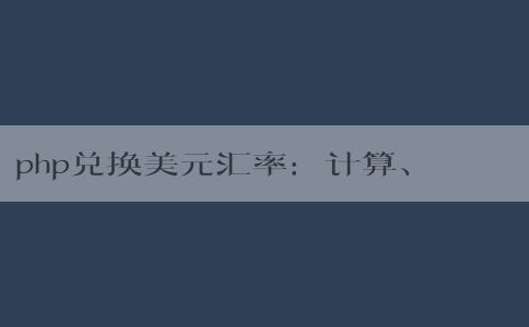 php兌換美元匯率：計(jì)算、影響因素及轉(zhuǎn)換方法簡介