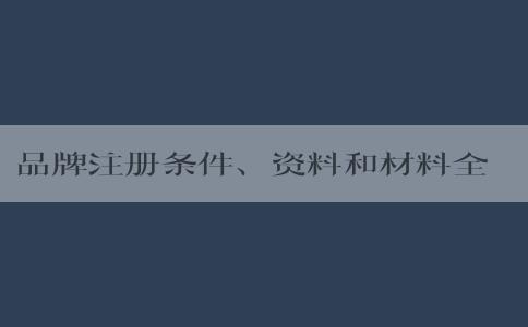 品牌注冊(cè)條件、資料和材料全解析