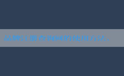 品牌注冊查詢網(wǎng)的使用方法、優(yōu)勢及介紹