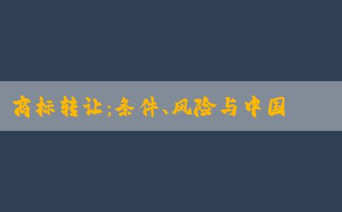 商標(biāo)轉(zhuǎn)讓?zhuān)簵l件、風(fēng)險(xiǎn)與中國(guó)商標(biāo)網(wǎng)查詢(xún)