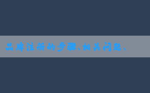 品牌注冊的步驟、相關(guān)問題、查詢方法和所需材料