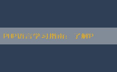 PHP語(yǔ)言學(xué)習(xí)指南：了解PHP語(yǔ)言的含義、應(yīng)用、特點(diǎn)與學(xué)習(xí)方法