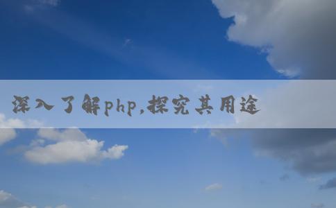 深入了解php，探究其用途和優(yōu)點(diǎn)