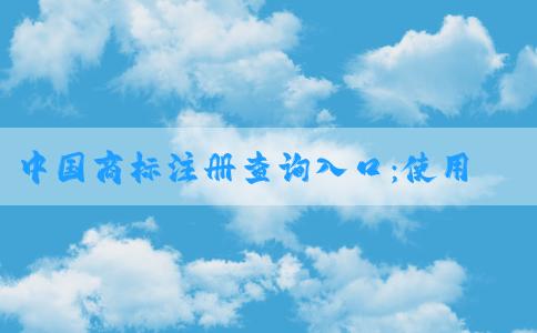 中國(guó)商標(biāo)注冊(cè)查詢?nèi)肟冢菏褂梅椒?、查詢?nèi)容及網(wǎng)址