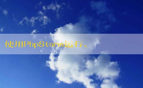 使用PhpStorm運行、配置、調試PHP代碼及運行PHPUnit測試