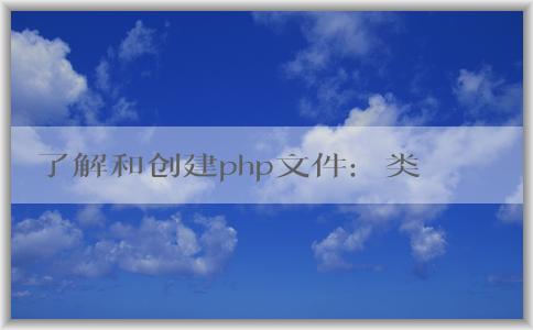 了解和創(chuàng)建php文件：類型、特點和創(chuàng)建方法。