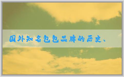 國(guó)外知名包包品牌的歷史、故事、設(shè)計(jì)特點(diǎn)和品牌列表