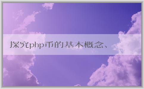 探究php幣的基本概念、產(chǎn)生機(jī)理和應(yīng)用領(lǐng)域