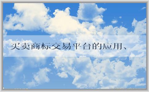 買賣商標(biāo)交易平臺的應(yīng)用、定義、使用方法和優(yōu)勢總結(jié)