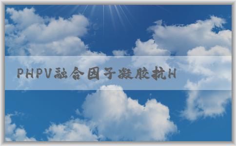 PHPV融合因子凝膠抗HP的特點(diǎn)、使用方法和優(yōu)點(diǎn)