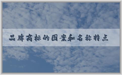 品牌商標(biāo)的圖案和名稱(chēng)特點(diǎn)及應(yīng)用場(chǎng)景