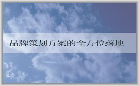 品牌策劃方案的全方位落地，包括品牌**、品牌名稱與標(biāo)識(shí)、品牌傳播渠道等實(shí)例分析。