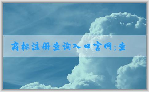 商標注冊查詢?nèi)肟诠倬W(wǎng)：查詢、辦理商標相關業(yè)務指南