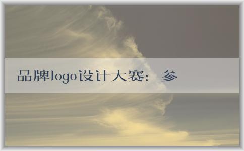 品牌logo設(shè)計(jì)大賽：參賽方式、評(píng)判標(biāo)準(zhǔn)、意義和價(jià)值探究