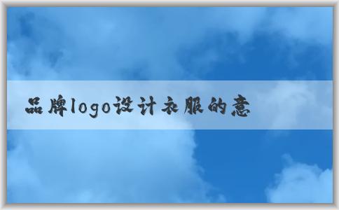 品牌logo設(shè)計衣服的意義、應(yīng)用場景與方法