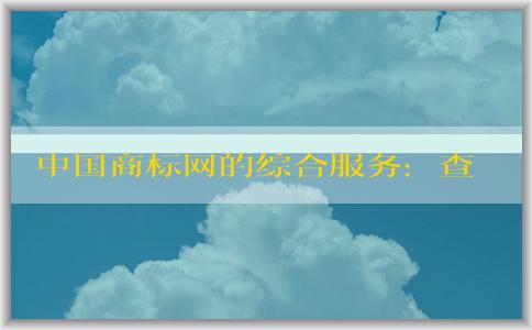 中國商標(biāo)網(wǎng)的綜合服務(wù)：查詢、注冊和使用商標(biāo)信息