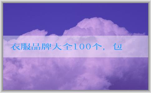 衣服品牌大全100個，包括知名品牌、年輕人適合品牌和logo名稱