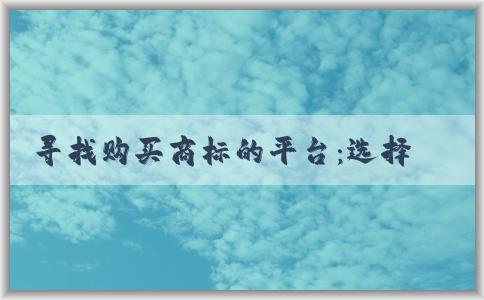 尋找購買商標(biāo)的平臺：選擇、查詢和購買商標(biāo)的綜合指南。