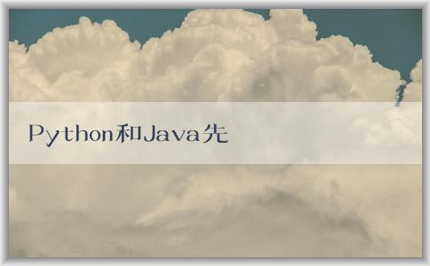 Python和Java先學(xué)，如何學(xué)好，哪個(gè)好學(xué)，有什么區(qū)別？