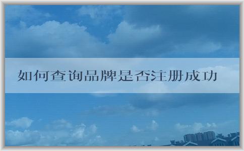 如何查詢品牌是否注冊成功及相關(guān)信息？