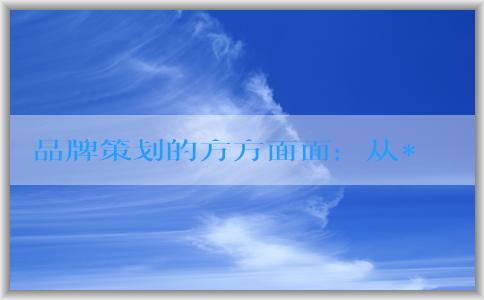 品牌策劃的方方面面：從**到設(shè)計，了解五個步驟和要素