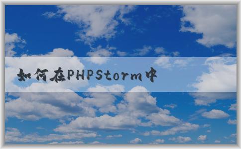 如何在PHPStorm中配置p（包括composer、PHP版本和調(diào)試環(huán)境）？