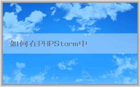 如何在PHPStorm中配置p（包括composer、PHP版本和調(diào)試環(huán)境）？