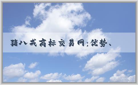 豬八戒商標(biāo)交易網(wǎng)：優(yōu)勢(shì)、交易方式及介紹