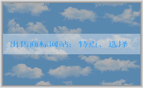 出售商標網(wǎng)站：特點、選擇和注意事項