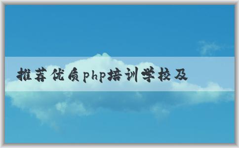 推薦優(yōu)質(zhì)php培訓(xùn)學(xué)校及特點(diǎn)，如何選擇？