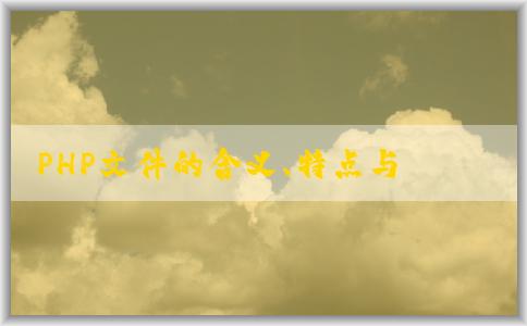 PHP文件的含義、特點(diǎn)與創(chuàng)建方法