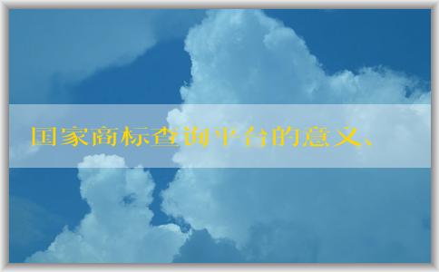 國(guó)家商標(biāo)查詢平臺(tái)的意義、介紹、使用和優(yōu)勢(shì)