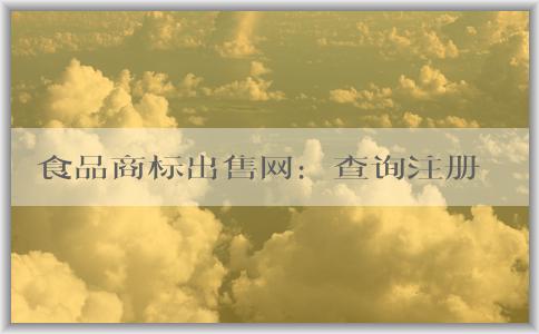 食品商標(biāo)出售網(wǎng)：查詢注冊(cè)、交易安全、選擇指南