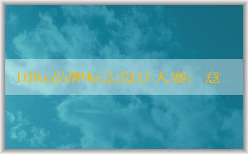 國際品牌標(biāo)志設(shè)計(jì)大賽：意義、適用范圍、注意事項(xiàng)和獲獎(jiǎng)作品