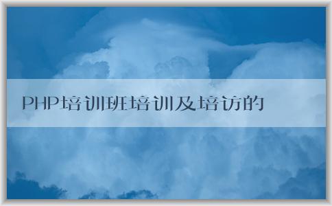 PHP培訓(xùn)班培訓(xùn)及培訪(fǎng)的意義、目的和方法