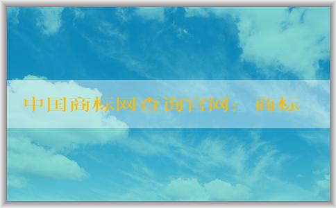 中國商標(biāo)網(wǎng)查詢官網(wǎng)：商標(biāo)查詢、注冊狀態(tài)查詢、轉(zhuǎn)讓辦理詳解