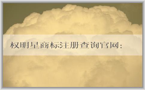 權(quán)明星商標(biāo)注冊(cè)查詢官網(wǎng)：最新消息、介紹、查詢和注冊(cè)操作指南