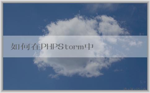 如何在PHPStorm中配置p（包括composer、PHP版本和調(diào)試環(huán)境）？