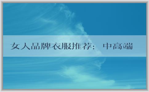 女人品牌衣服推薦：中高端時尚品牌、高檔品牌、適合辦公室穿著的品牌推薦