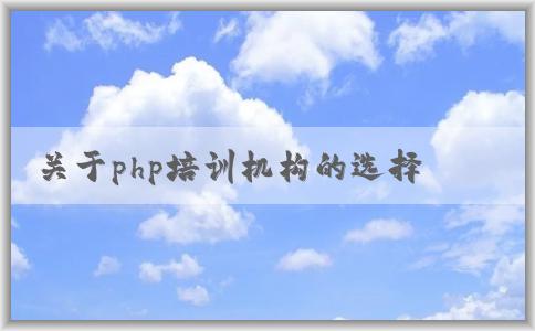 關(guān)于php培訓(xùn)機(jī)構(gòu)的選擇、課程設(shè)置、價(jià)格和教學(xué)質(zhì)量