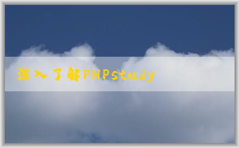 深入了解PHPstudy和phps：官網(wǎng)介紹、定義、區(qū)別及安裝步驟