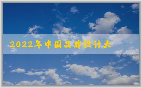 2022年中國(guó)品牌設(shè)計(jì)大賽：參與條件、評(píng)選標(biāo)準(zhǔn)及意義與獲獎(jiǎng)作品