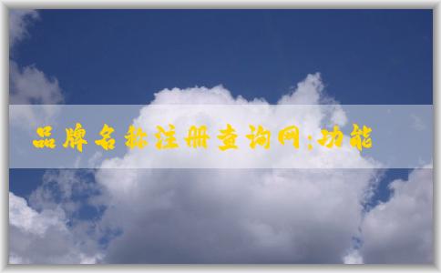 品牌名稱(chēng)注冊(cè)查詢(xún)網(wǎng)：功能、使用方法及查詢(xún)系統(tǒng)解析