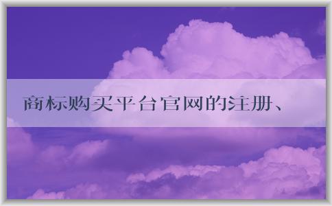 商標(biāo)購(gòu)買平臺(tái)官網(wǎng)的注冊(cè)、購(gòu)買、優(yōu)勢(shì)及售后服務(wù)