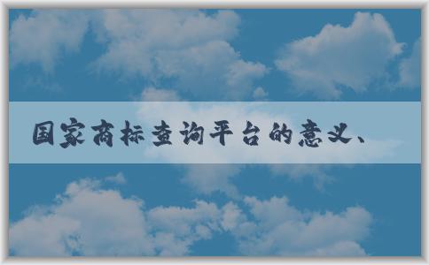 國(guó)家商標(biāo)查詢平臺(tái)的意義、介紹、使用和優(yōu)勢(shì)