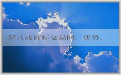 豬八戒商標(biāo)交易網(wǎng)：優(yōu)勢、交易方式及介紹