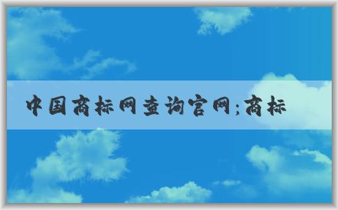 中國商標網查詢官網：商標查詢、注冊狀態(tài)查詢、轉讓辦理詳解