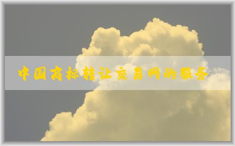 中國(guó)商標(biāo)轉(zhuǎn)讓交易網(wǎng)的服務(wù)、使用方式及操作指南