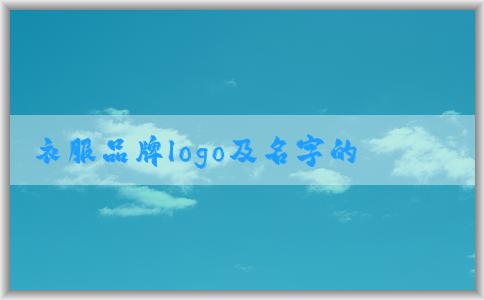 衣服品牌logo及名字的設(shè)計(jì)、歷史和市場(chǎng)價(jià)值概覽