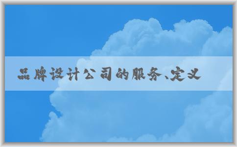 品牌設(shè)計(jì)公司的服務(wù)、定義、選擇及注意事項(xiàng)